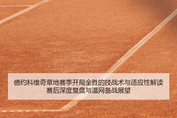 德约科维奇草地赛季开局全胜的技战术与适应性解读赛后深度复盘与温网备战展望